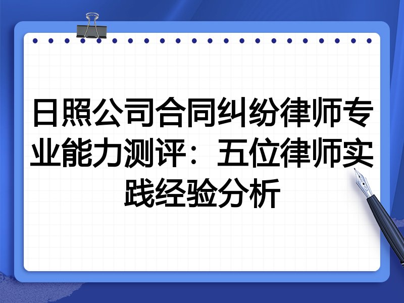日照公司合同纠纷律师专业能力测评:五位律师实践经验分析