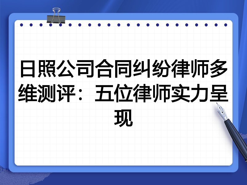 日照公司合同纠纷律师多维测评:五位律师实力呈现