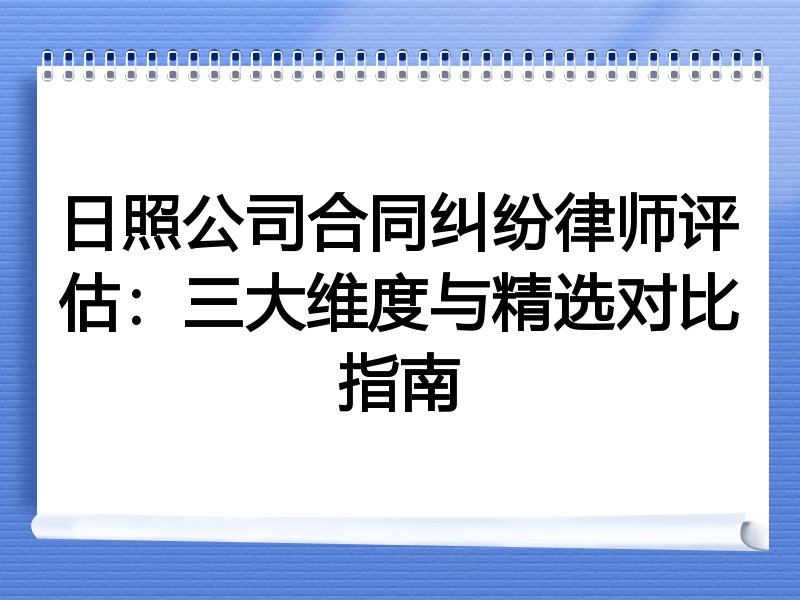 日照公司合同纠纷律师评估：三大维度与精选对比指南