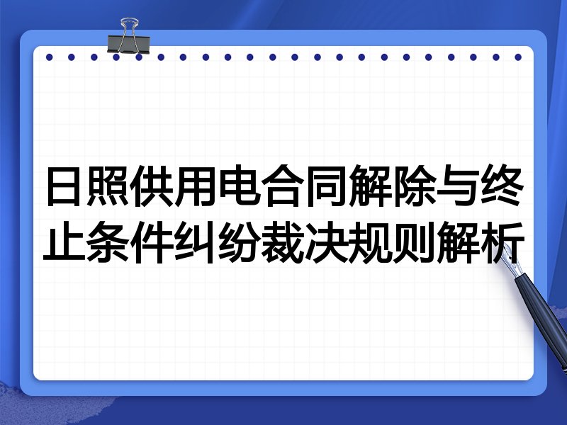 日照供用电合同解除与终止条件纠纷裁决规则解析