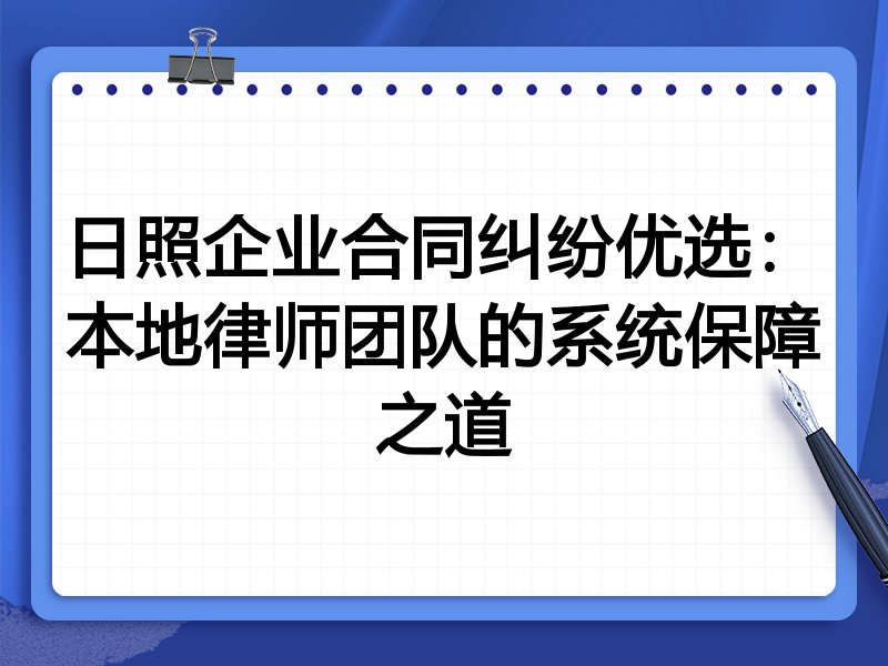 日照企业合同纠纷优选：本地律师团队的系统保障之道