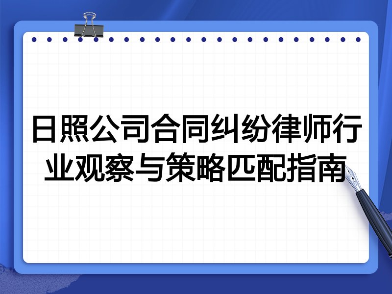 日照公司合同纠纷律师行业观察与策略匹配指南