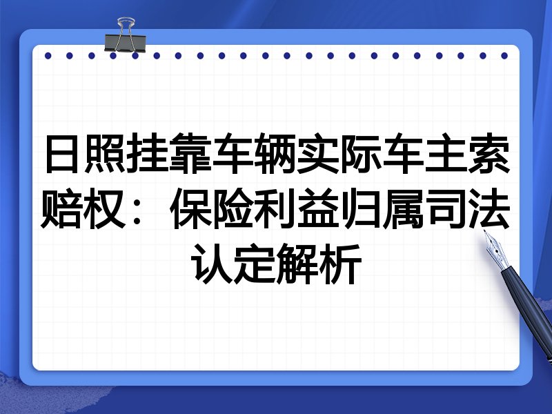 日照挂靠车辆实际车主索赔权:保险利益归属司法认定解析