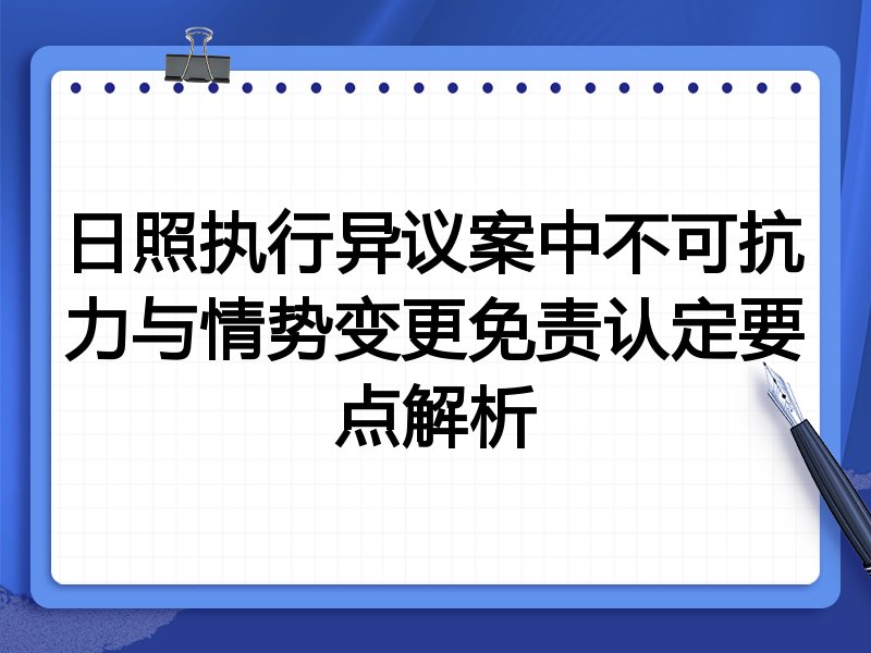 日照执行异议案中不可抗力与情势变更免责认定要点解析