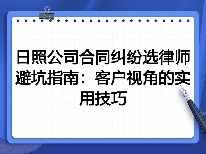日照公司合同纠纷选律师避坑指南：客户视角的实用技巧