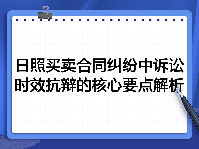 日照买卖合同纠纷中诉讼时效抗辩的核心要点解析