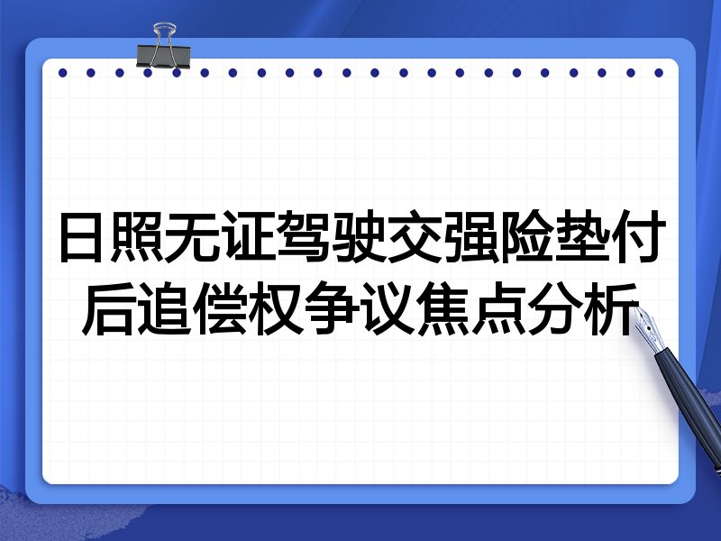 日照无证驾驶交强险垫付后追偿权争议焦点分析