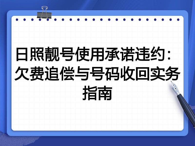 日照靓号使用承诺违约:欠费追偿与号码收回实务指南