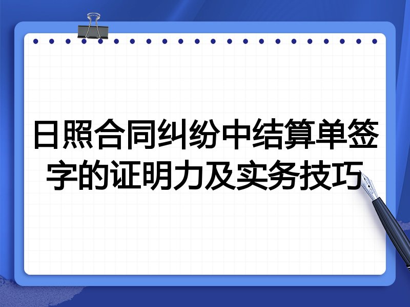 日照合同纠纷中结算单签字的证明力及实务技巧