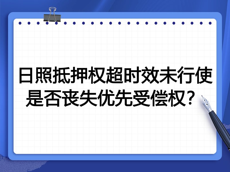 日照抵押权超时效未行使是否丧失优先受偿权?