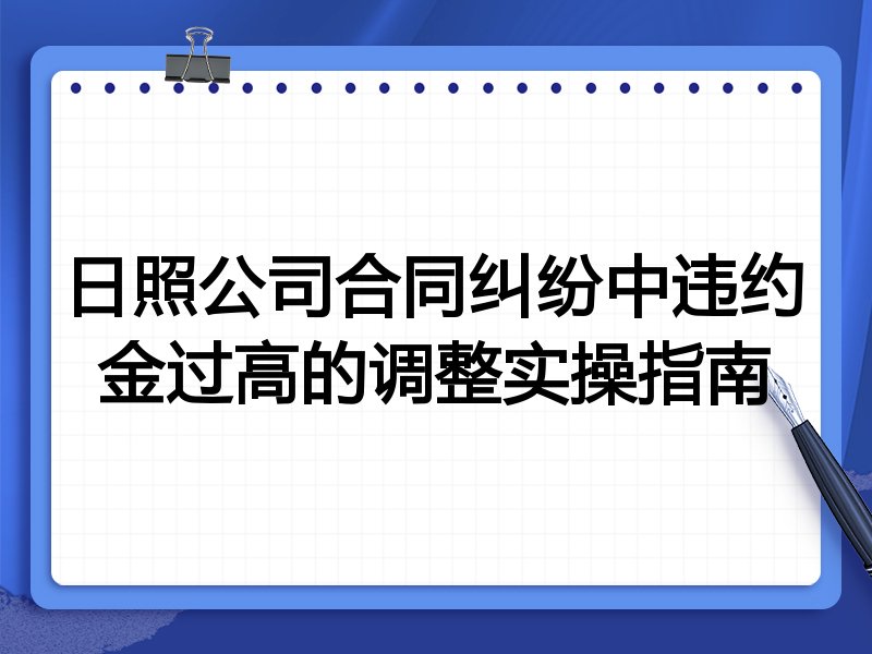 日照公司合同纠纷中违约金过高的调整实操指南