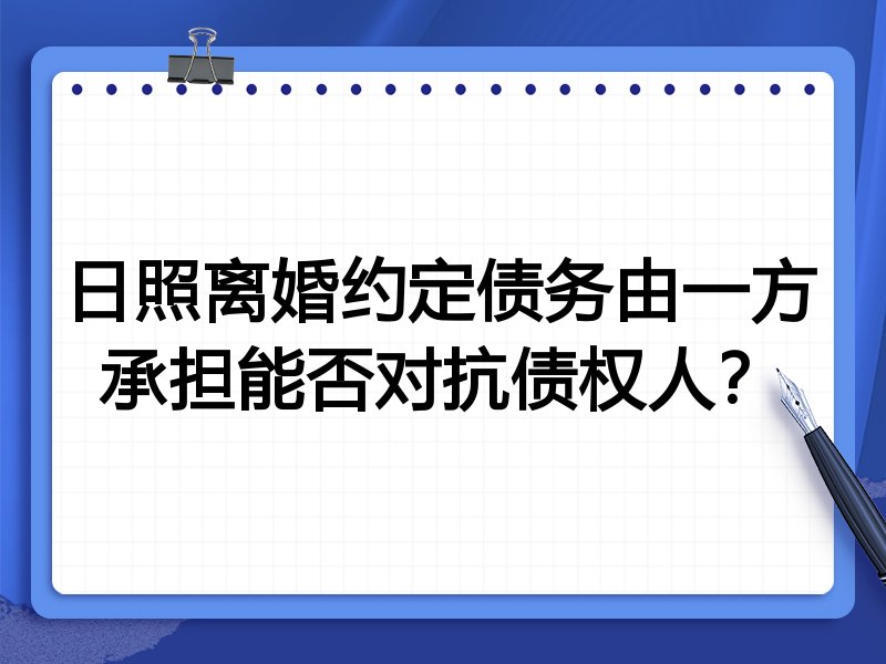 日照离婚约定债务由一方承担能否对抗债权人?