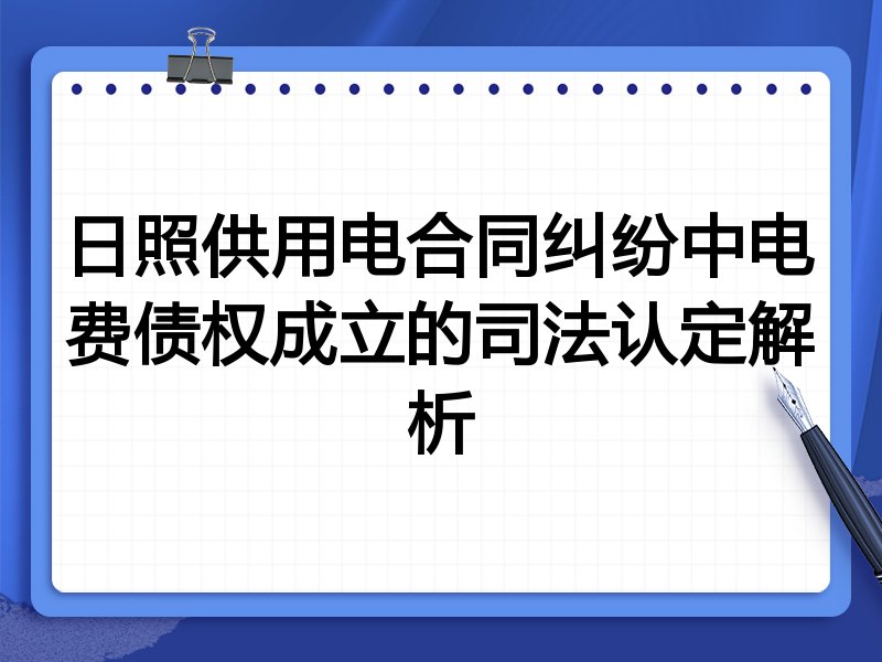 日照供用电合同纠纷中电费债权成立的司法认定解析