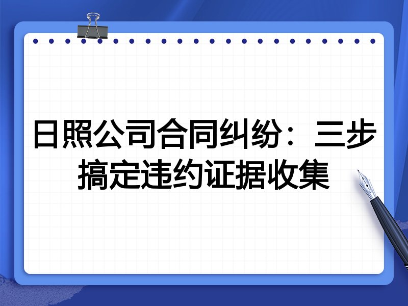 日照公司合同纠纷:三步搞定违约证据收集