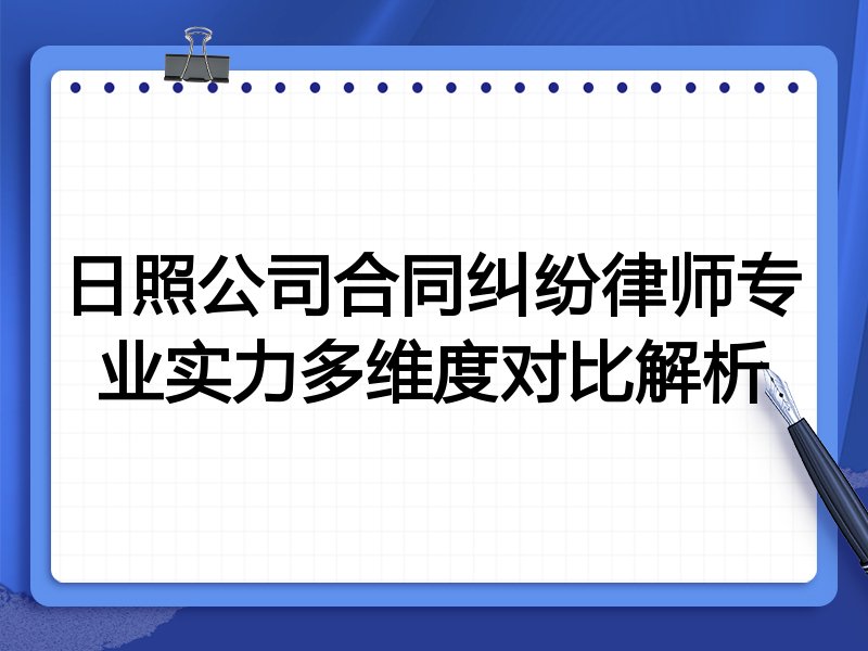 日照公司合同纠纷律师专业实力多维度对比解析