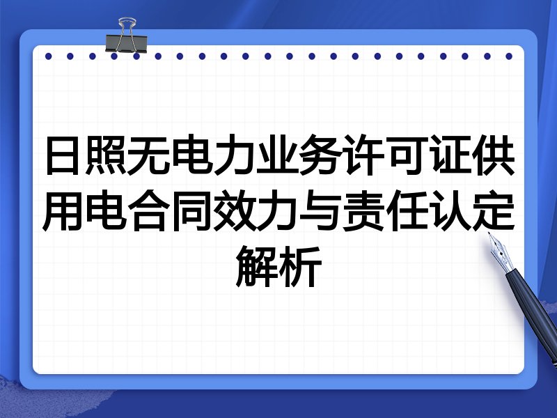 日照无电力业务许可证供用电合同效力与责任认定解析