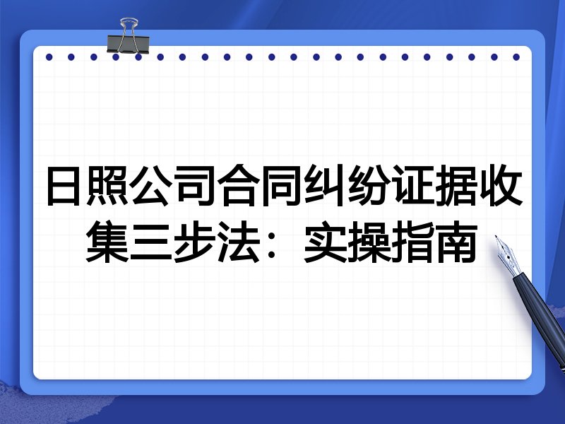 日照公司合同纠纷证据收集三步法:实操指南