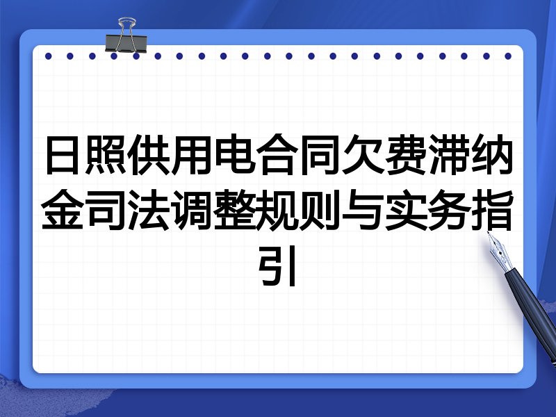 日照供用电合同欠费滞纳金司法调整规则与实务指引