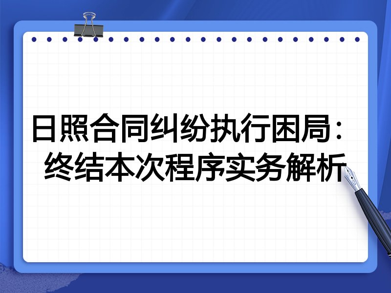 日照合同纠纷执行困局：终结本次程序实务解析
