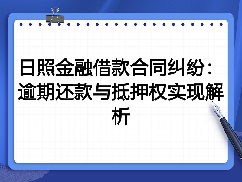 日照金融借款合同纠纷：逾期还款与抵押权实现解析