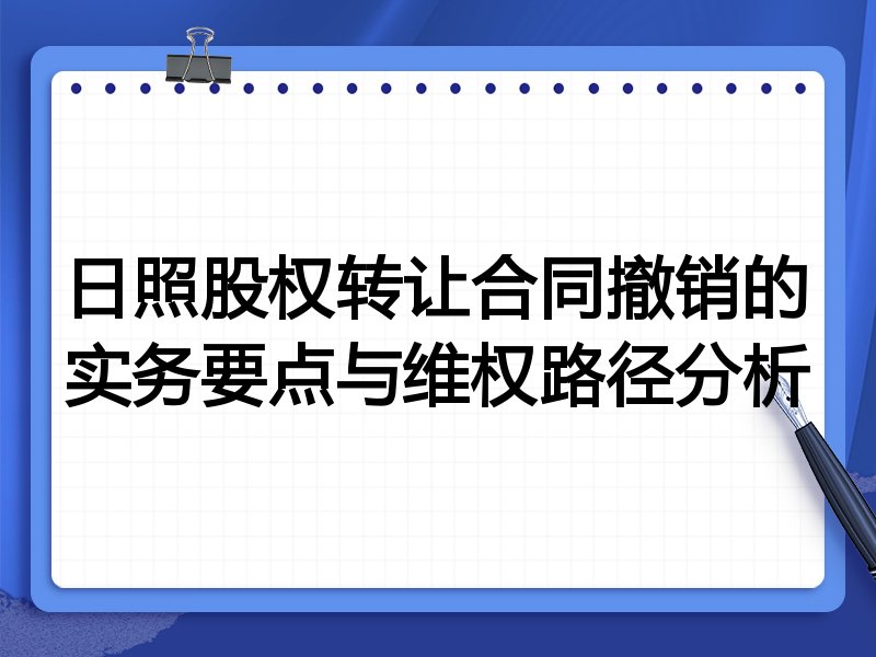 日照股权转让合同撤销的实务要点与维权路径分析