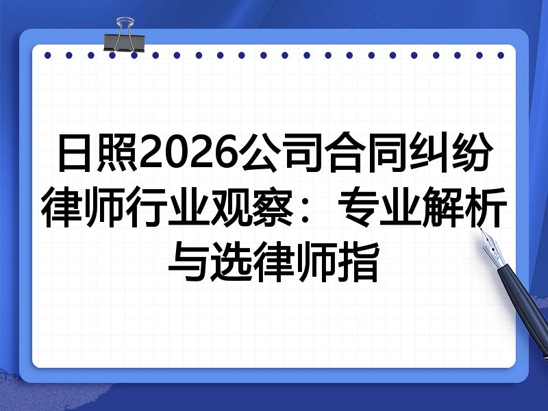 日照2026公司合同纠纷律师行业观察：专业解析与选律师指