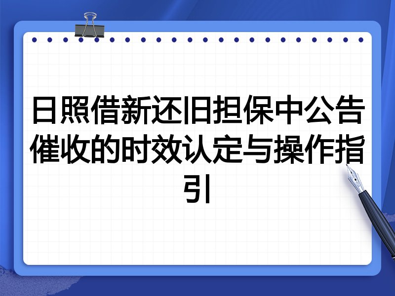 日照借新还旧担保中公告催收的时效认定与操作指引