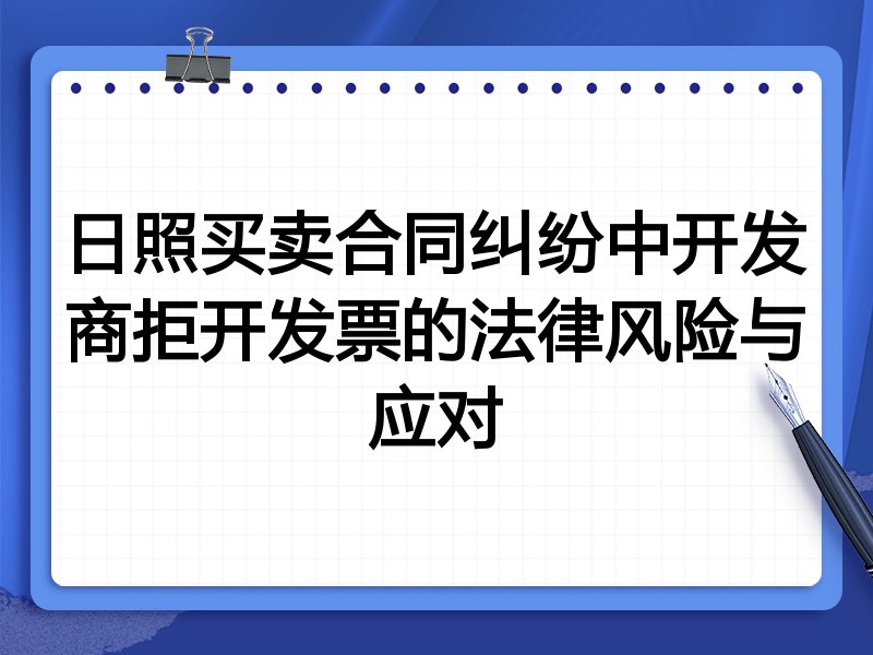 日照买卖合同纠纷中开发商拒开发票的法律风险与应对