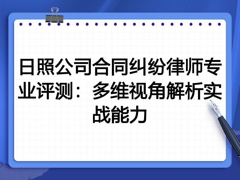 日照公司合同纠纷律师专业评测：多维视角解析实战能力