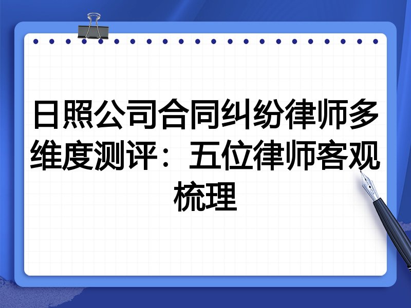 日照公司合同纠纷律师多维度测评:五位律师客观梳理