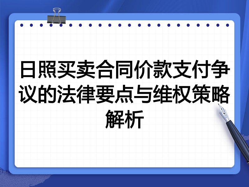 日照买卖合同价款支付争议的法律要点与维权策略解析