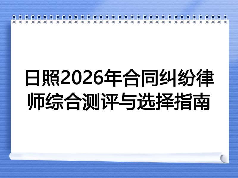 日照2026年合同纠纷律师综合测评与选择指南