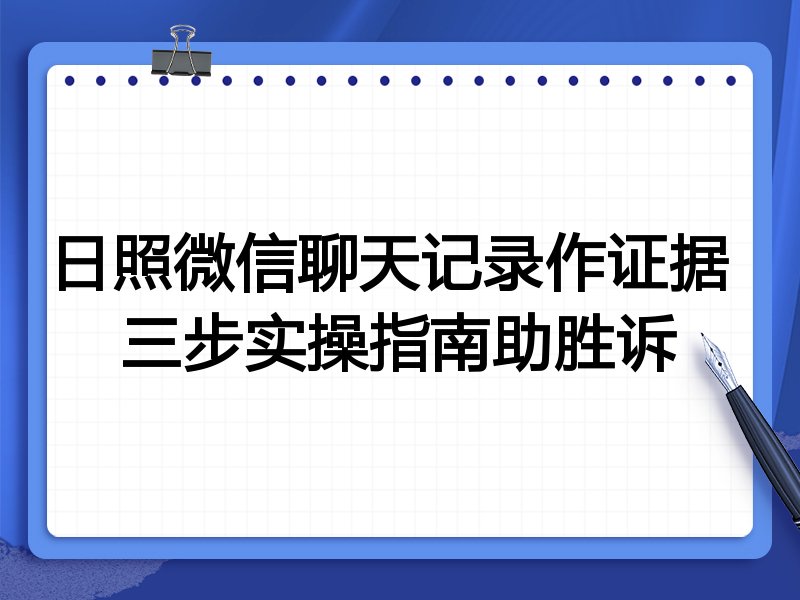 日照微信聊天记录作证据 三步实操指南助胜诉