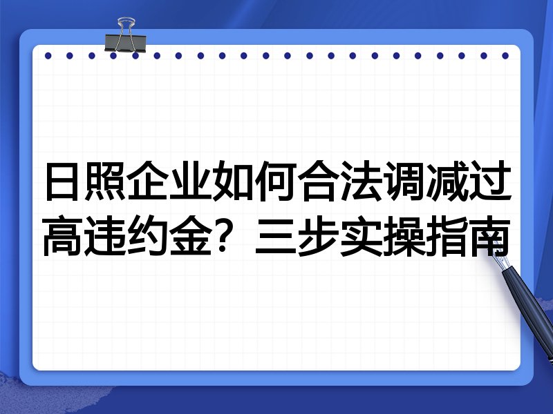 日照企业如何合法调减过高违约金?三步实操指南