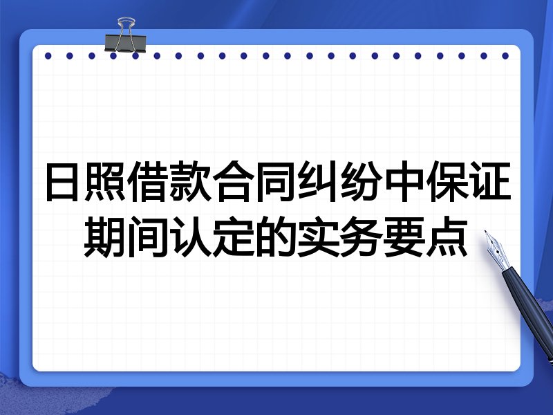 日照借款合同纠纷中保证期间认定的实务要点