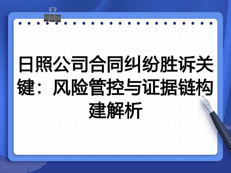 日照公司合同纠纷胜诉关键：风险管控与证据链构建解析