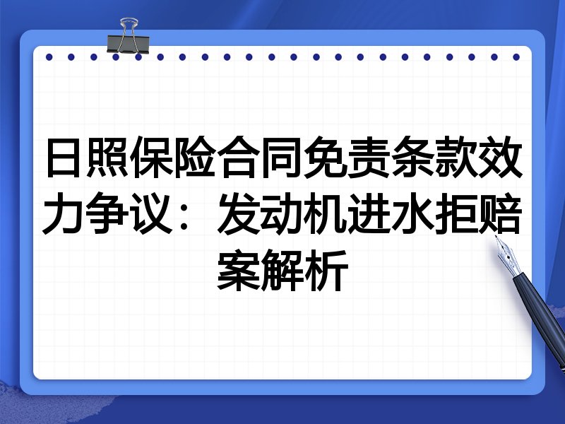 日照保险合同免责条款效力争议：发动机进水拒赔案解析