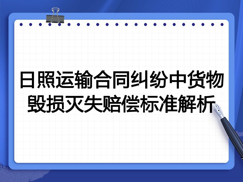 日照运输合同纠纷中货物毁损灭失赔偿标准解析
