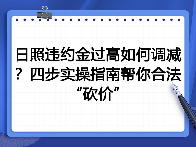 日照违约金过高如何调减?四步实操指南帮你合法“砍价”