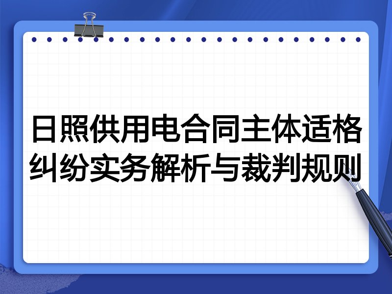 日照供用电合同主体适格纠纷实务解析与裁判规则