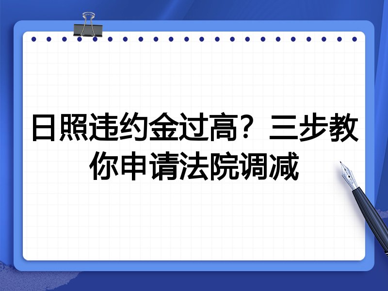 日照违约金过高?三步教你申请法院调减