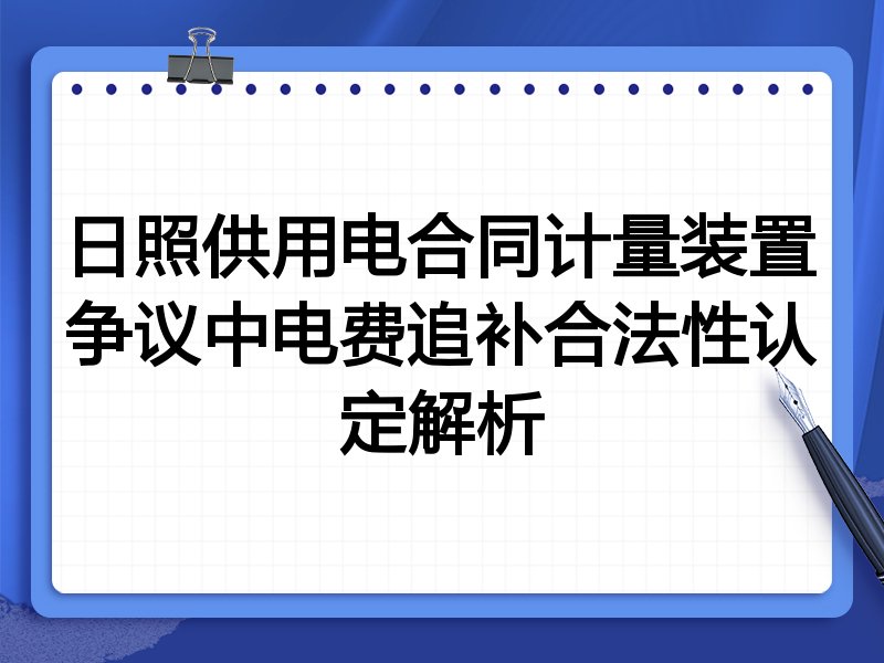 日照供用电合同计量装置争议中电费追补合法性认定解析