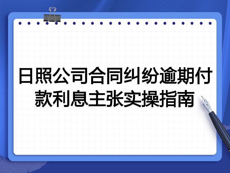 日照公司合同纠纷逾期付款利息主张实操指南