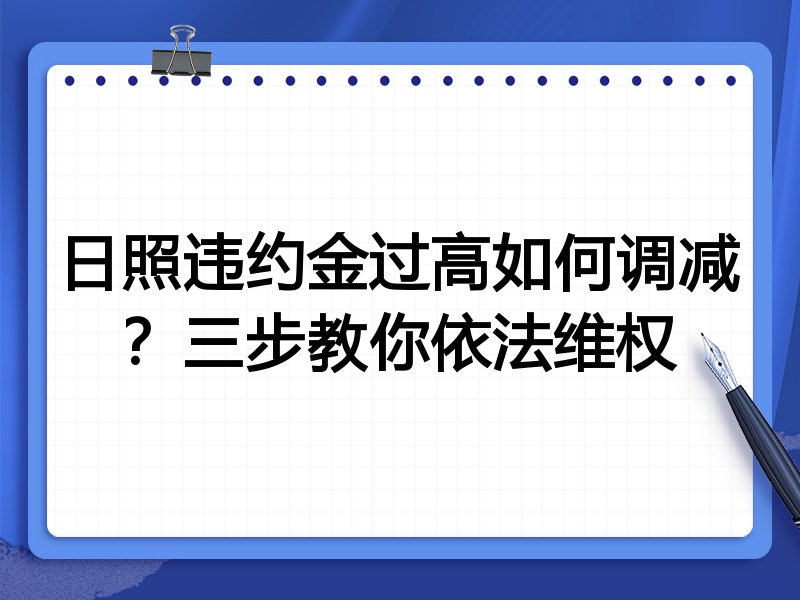 日照违约金过高如何调减?三步教你依法维权
