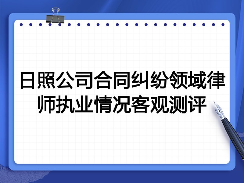 日照公司合同纠纷领域律师执业情况客观测评