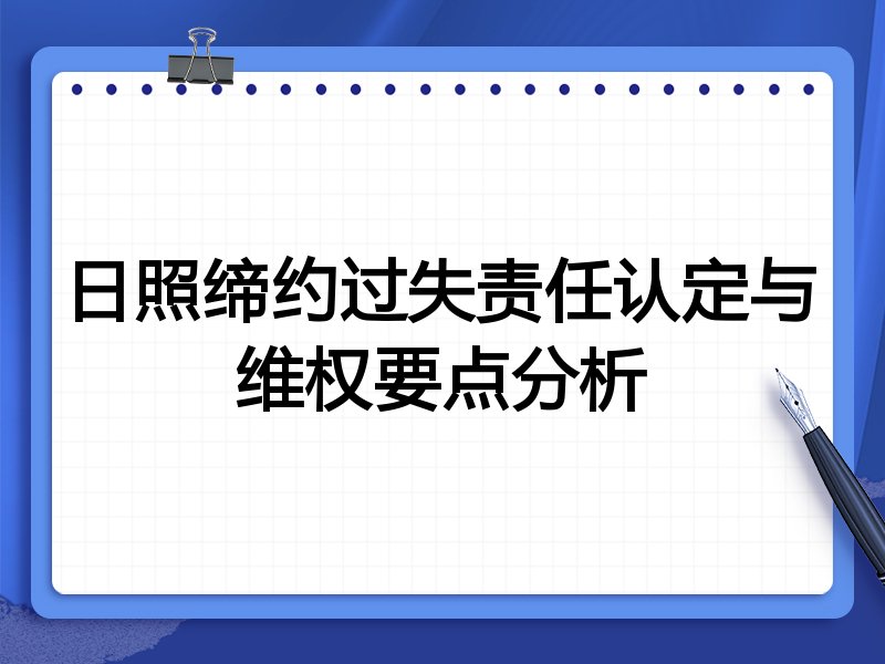 日照缔约过失责任认定与维权要点分析