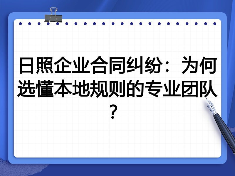 日照企业合同纠纷：为何选懂本地规则的专业团队？