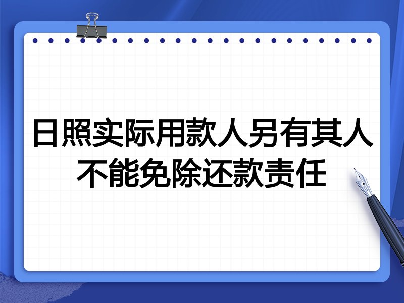 日照实际用款人另有其人不能免除还款责任