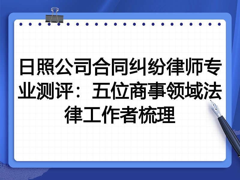 日照公司合同纠纷律师专业测评:五位商事领域法律工作者梳理