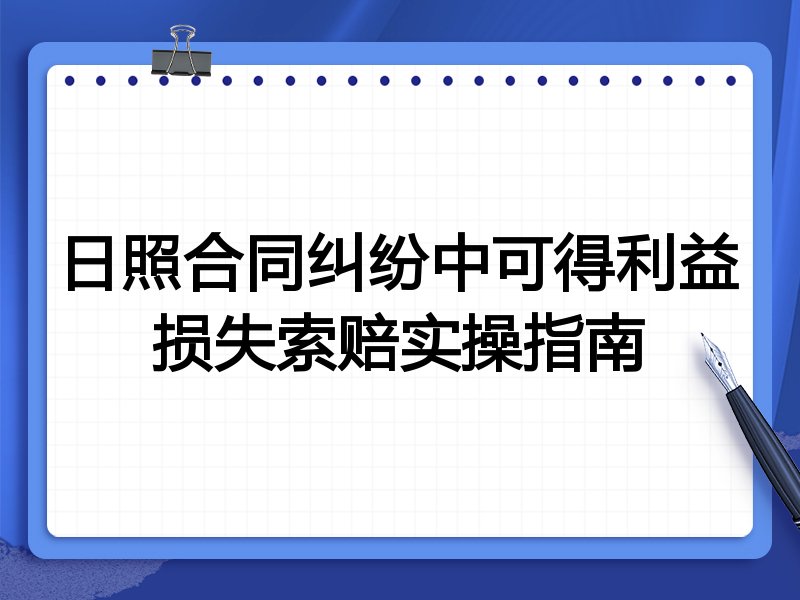 日照合同纠纷中可得利益损失索赔实操指南